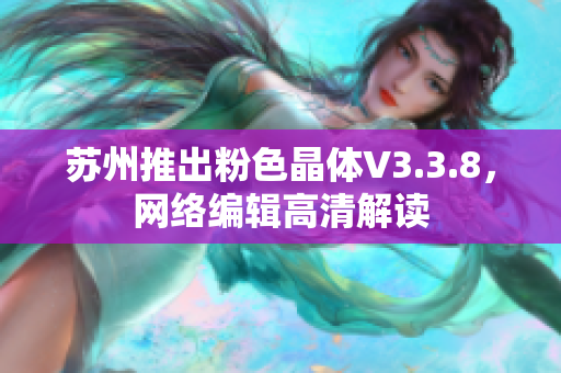 苏州推出粉色晶体V3.3.8，网络编辑高清解读