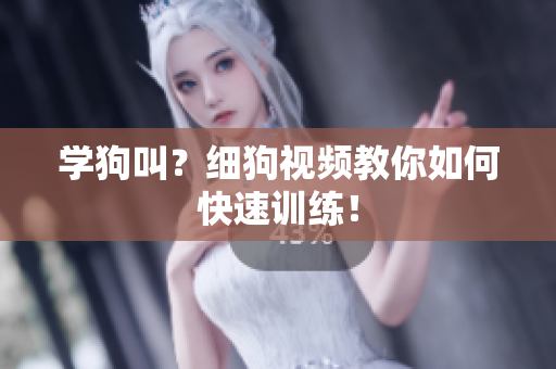 学狗叫？细狗视频教你如何快速训练！