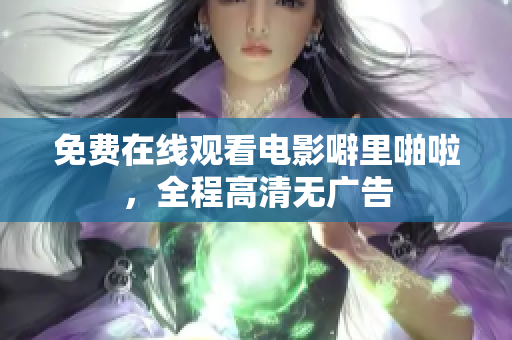 免费在线观看电影噼里啪啦，全程高清无广告