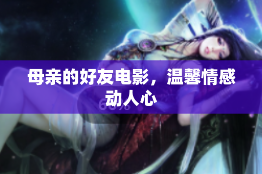 母亲的好友电影，温馨情感动人心