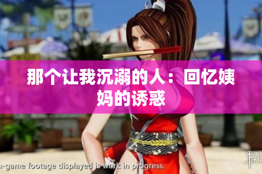 那个让我沉溺的人：回忆姨妈的诱惑