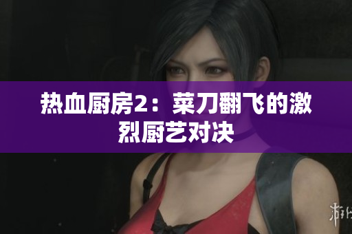 热血厨房2：菜刀翻飞的激烈厨艺对决