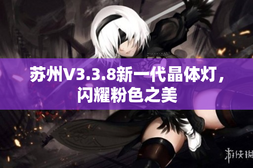 苏州V3.3.8新一代晶体灯，闪耀粉色之美