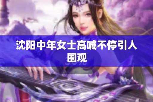 沈阳中年女士高喊不停引人围观
