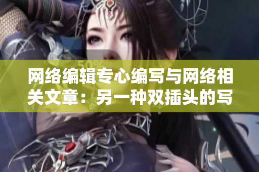 网络编辑专心编写与网络相关文章：另一种双插头的写作方式