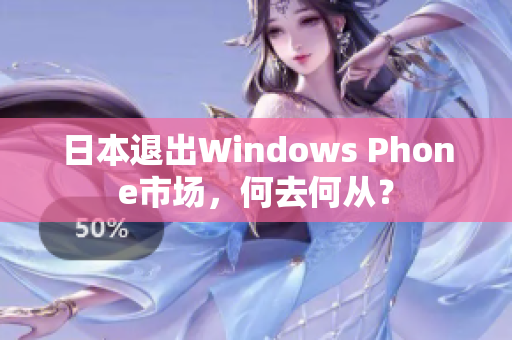 日本退出Windows Phone市场，何去何从？