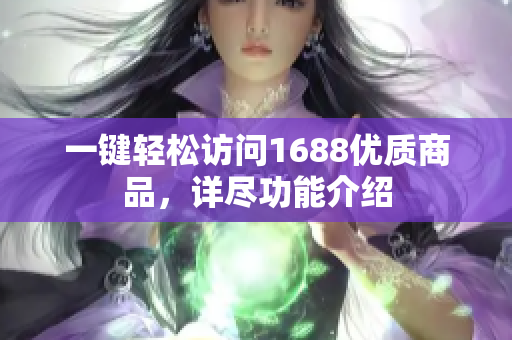 一键轻松访问1688优质商品，详尽功能介绍