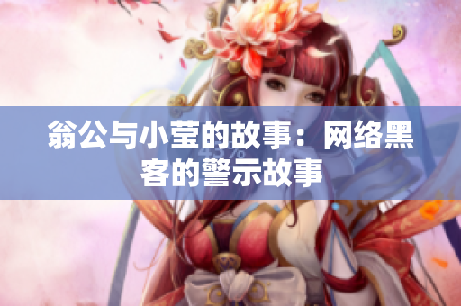 翁公与小莹的故事：网络黑客的警示故事