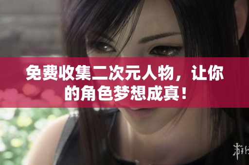 免费收集二次元人物，让你的角色梦想成真！