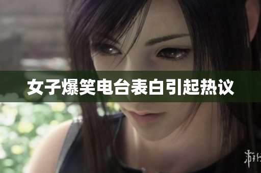女子爆笑电台表白引起热议