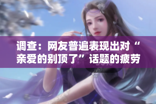 调查：网友普遍表现出对“亲爱的别顶了”话题的疲劳