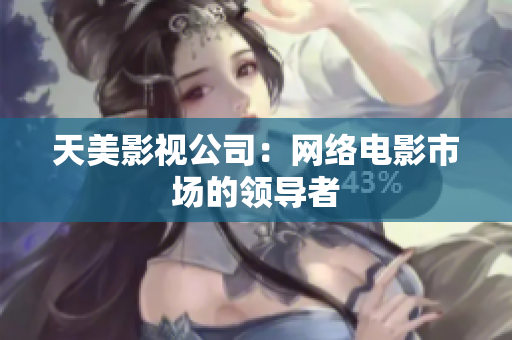 天美影视公司：网络电影市场的领导者