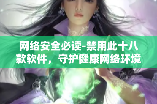 网络安全必读-禁用此十八款软件，守护健康网络环境