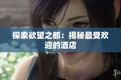探索欲望之都：揭秘最受欢迎的酒店