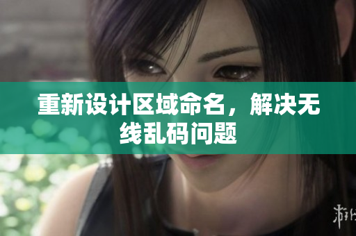 重新设计区域命名，解决无线乱码问题