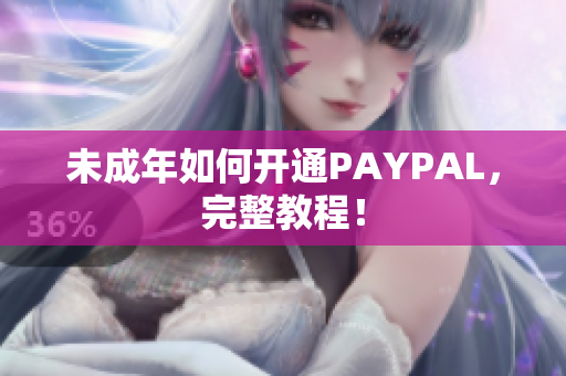 未成年如何开通PAYPAL，完整教程！