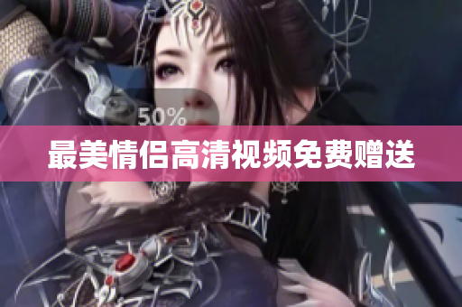 最美情侣高清视频免费赠送