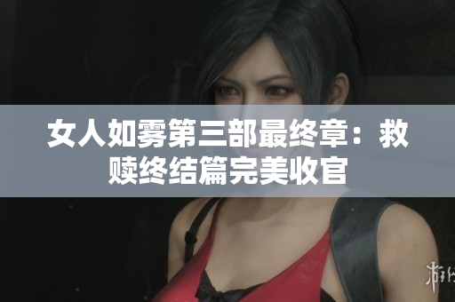 女人如雾第三部最终章：救赎终结篇完美收官