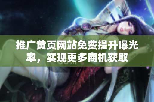推广黄页网站免费提升曝光率，实现更多商机获取