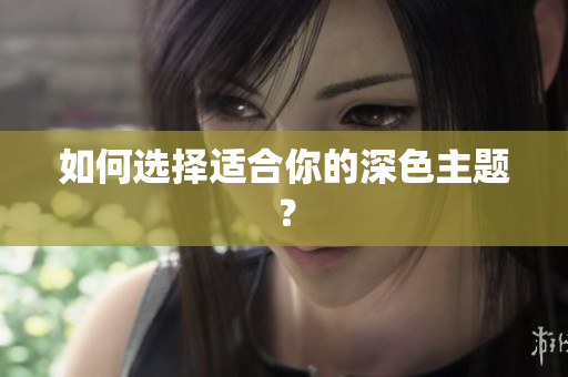 如何选择适合你的深色主题？