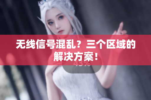 无线信号混乱？三个区域的解决方案！