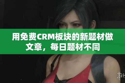 用免费CRM板块的新题材做文章，每日题材不同