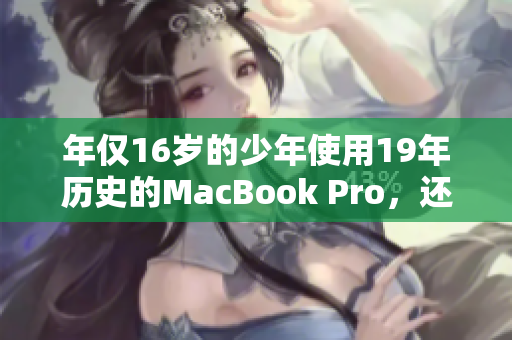 年仅16岁的少年使用19年历史的MacBook Pro，还运行正常