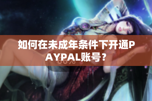 如何在未成年条件下开通PAYPAL账号？