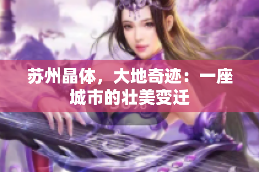 苏州晶体，大地奇迹：一座城市的壮美变迁
