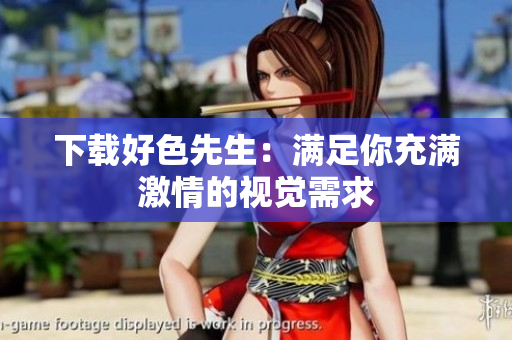 下载好色先生：满足你充满激情的视觉需求