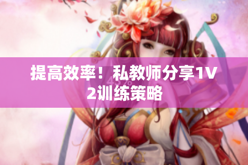 提高效率！私教师分享1V2训练策略