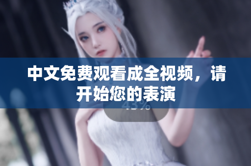 中文免费观看成全视频，请开始您的表演