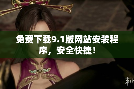 免费下载9.1版网站安装程序，安全快捷！