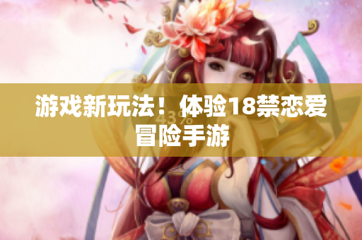 游戏新玩法！体验18禁恋爱冒险手游