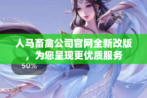 人马畜禽公司官网全新改版，为您呈现更优质服务
