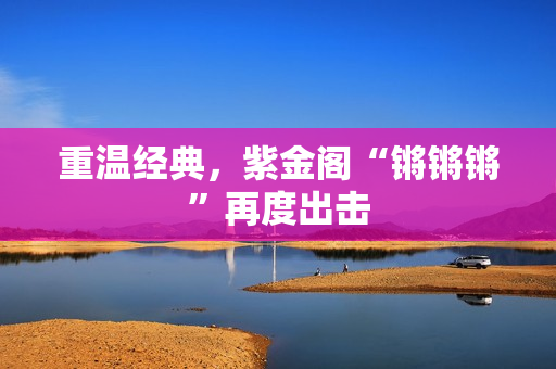 重温经典，紫金阁“锵锵锵”再度出击