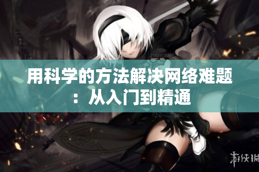用科学的方法解决网络难题：从入门到精通