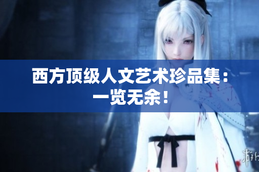 西方顶级人文艺术珍品集：一览无余！