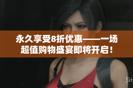 永久享受8折优惠——一场超值购物盛宴即将开启！