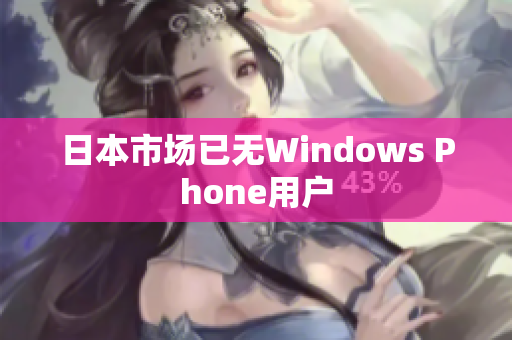 日本市场已无Windows Phone用户