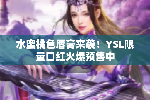 水蜜桃色唇膏来袭！YSL限量口红火爆预售中