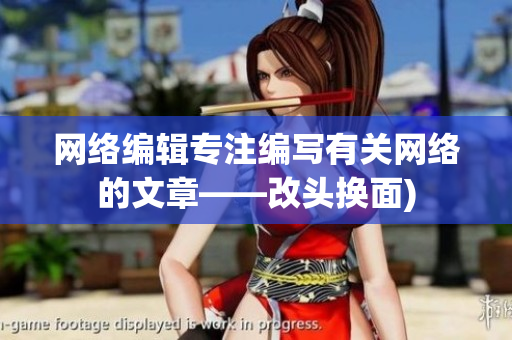 网络编辑专注编写有关网络的文章——改头换面)