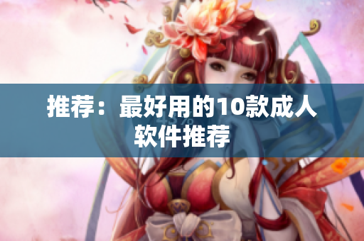 推荐：最好用的10款成人软件推荐