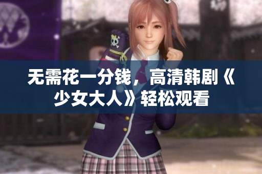 无需花一分钱，高清韩剧《少女大人》轻松观看