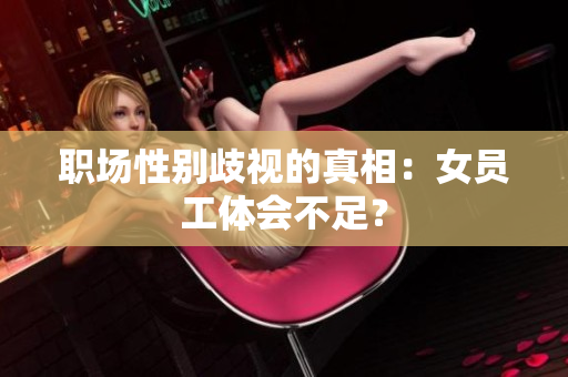 职场性别歧视的真相：女员工体会不足？