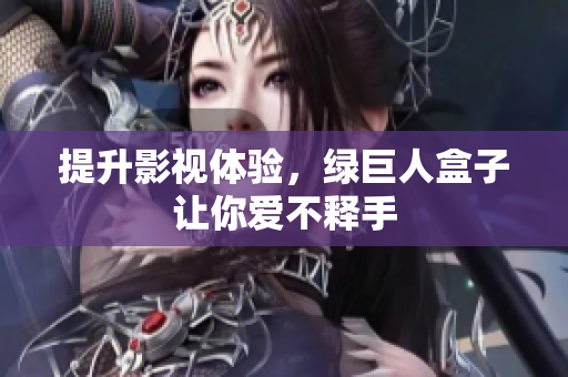 提升影视体验，绿巨人盒子让你爱不释手