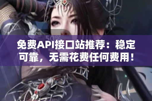免费API接口站推荐：稳定可靠，无需花费任何费用！