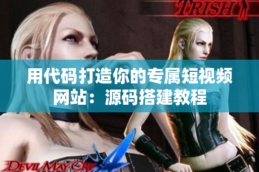 用代码打造你的专属短视频网站：源码搭建教程