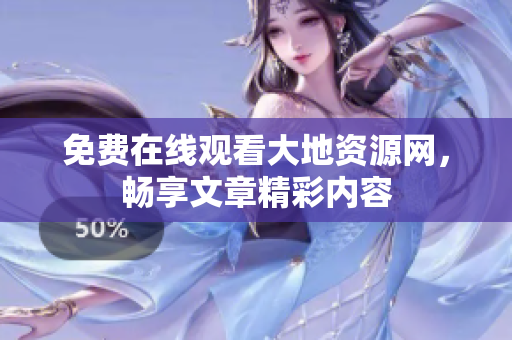 免费在线观看大地资源网，畅享文章精彩内容