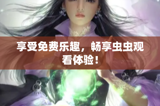 享受免费乐趣，畅享虫虫观看体验！